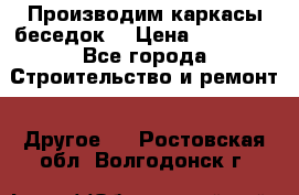 Производим каркасы беседок. › Цена ­ 22 000 - Все города Строительство и ремонт » Другое   . Ростовская обл.,Волгодонск г.